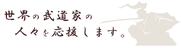 弊社は世界の武道家の人々を応援します。